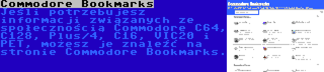 Commodore Bookmarks | Jeśli potrzebujesz informacji związanych ze społecznością Commodore C64, C128, Plus/4, C16, VIC20 i PET, możesz je znaleźć na stronie Commodore Bookmarks.