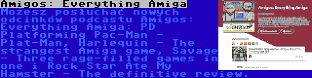 Amigos: Everything Amiga | Możesz posłuchać nowych odcinków podcastu Amigos: Everything Amiga: PD Platforming Pac-Man - Plat-Man, Harlequin - The strangest Amiga game, Savage - Three rage-filled games in one i Rock Star Ate My Hamster - The definitive review.