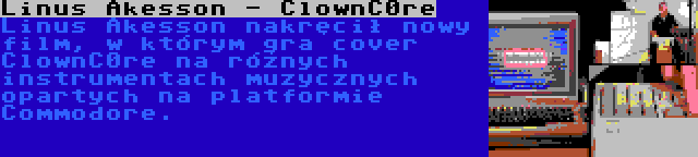Linus Akesson - ClownC0re | Linus Akesson nakręcił nowy film, w którym gra cover ClownC0re na różnych instrumentach muzycznych opartych na platformie Commodore.