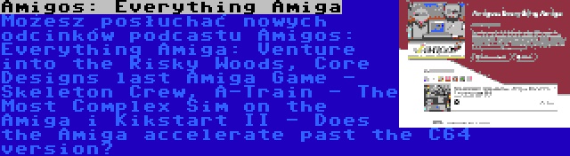 Amigos: Everything Amiga | Możesz posłuchać nowych odcinków podcastu Amigos: Everything Amiga: Venture into the Risky Woods, Core Designs last Amiga Game - Skeleton Crew, A-Train - The Most Complex Sim on the Amiga i Kikstart II - Does the Amiga accelerate past the C64 version?