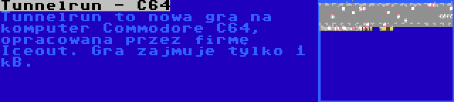 Tunnelrun - C64 | Tunnelrun to nowa gra na komputer Commodore C64, opracowana przez firmę Iceout. Gra zajmuje tylko 1 kB.