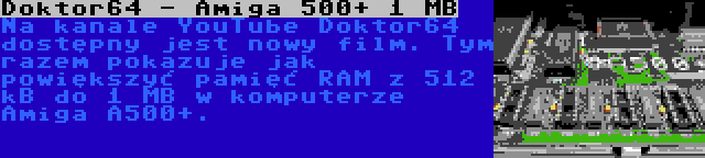 Doktor64 - Amiga 500+ 1 MB | Na kanale YouTube Doktor64 dostępny jest nowy film. Tym razem pokazuje jak powiększyć pamięć RAM z 512 kB do 1 MB w komputerze Amiga A500+.