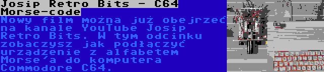 Josip Retro Bits - C64 Morse-code | Nowy film można już obejrzeć na kanale YouTube Josip Retro Bits. W tym odcinku zobaczysz jak podłączyć urządzenie z alfabetem Morse'a do komputera Commodore C64.