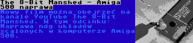 The 8-Bit Manshed - Amiga 500 naprawa | Nowy film można obejrzeć na kanale YouTube The 8-Bit Manshed. W tym odcinku: Naprawa nóg układów scalonych w komputerze Amiga 500.