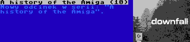A history of the Amiga (10) | Nowy odcinek w serii: A history of the Amiga.