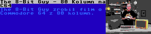 The 8-Bit Guy - 80 Kolumn na C64 | The 8-Bit Guy zrobił film o Commodore 64 z 80 kolumn.