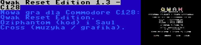 Qwak Reset Edition 1.3 - C128 | Nowa gra dla Commodore C128: Qwak Reset Edition. Oziphantom (kod) i Saul Cross (muzyka / grafika).