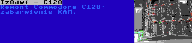 Iz8dwf - C128 | Remont Commodore C128: zabarwienie RAM.