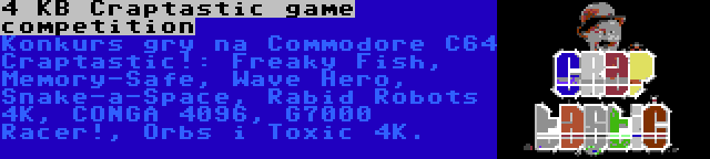 4 KB Craptastic game competition | Konkurs gry na Commodore C64 Craptastic!: Freaky Fish, Memory-Safe, Wave Hero, Snake-a-Space, Rabid Robots 4K, CONGA 4096, G7000 Racer!, Orbs i Toxic 4K.