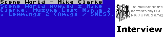 Scene World - Mike Clarke | Scene World wywiad z Mike Clarke. Muzyka Last Ninja 2 i Lemmings 2 (Amiga / SNES).