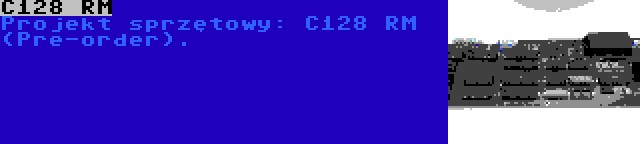 C128 RM | Projekt sprzętowy: C128 RM  (Pre-order).