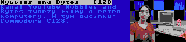 Nybbles and Bytes - C128 | Kanał YouTube Nybbles and Bytes tworzy filmy o retro komputery. W tym odcinku: Commodore C128.