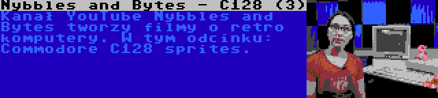 Nybbles and Bytes - C128 (3) | Kanał YouTube Nybbles and Bytes tworzy filmy o retro komputery. W tym odcinku: Commodore C128 sprites.