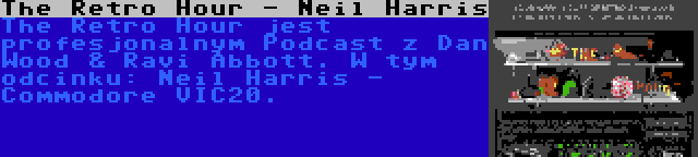 The Retro Hour - Neil Harris | The Retro Hour jest profesjonalnym Podcast z Dan Wood & Ravi Abbott. W tym odcinku: Neil Harris - Commodore VIC20.