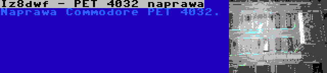 Iz8dwf - PET 4032 naprawa | Naprawa Commodore PET 4032.