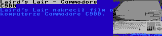 Laird's Lair - Commodore C900 | Laird's Lair nakręcił film o komputerze Commodore C900.