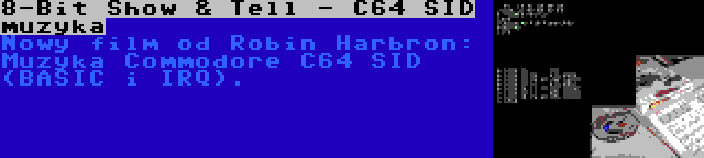 8-Bit Show & Tell - C64 SID muzyka | Nowy film od Robin Harbron: Muzyka Commodore C64 SID (BASIC i IRQ).