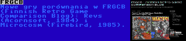 FRGCB | Nowe gry porównania w FRGCB (Finnish Retro Game Comparison Blog): Revs (Acornsoft, 1984) i Microcosm (Firebird, 1985).