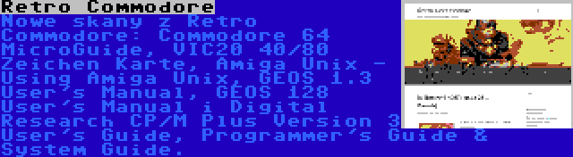 Retro Commodore | Nowe skany z Retro Commodore: Commodore 64 MicroGuide, VIC20 40/80 Zeichen Karte, Amiga Unix - Using Amiga Unix, GEOS 1.3 User's Manual, GEOS 128 User's Manual i Digital Research CP/M Plus Version 3 User's Guide, Programmer's Guide & System Guide.