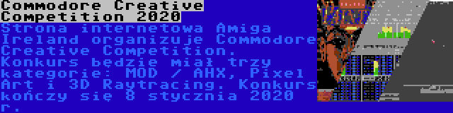 Commodore Creative Competition 2020 | Strona internetowa Amiga Ireland organizuje Commodore Creative Competition. Konkurs będzie miał trzy kategorie: MOD / AHX, Pixel Art i 3D Raytracing. Konkurs kończy się 8 stycznia 2020 r.