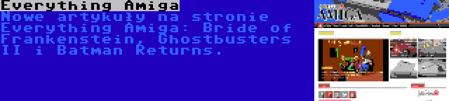 Everything Amiga | Nowe artykuły na stronie Everything Amiga: Bride of Frankenstein, Ghostbusters II i Batman Returns.
