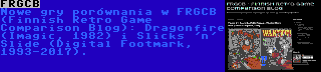 FRGCB | Nowe gry porównania w FRGCB (Finnish Retro Game Comparison Blog): Dragonfire (Imagic, 1982) i Slicks 'n' Slide (Digital Footmark, 1993-2017).