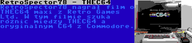 RetroSpector78 - THEC64 | RetroSpector78 nagrał film o THEC64 maxi z Retro Games Ltd. W tym filmie szuka różnic między THEC64 a oryginalnym C64 z Commodore.