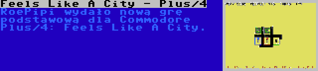 Feels Like A City - Plus/4 | RoePipi wydało nową grę podstawową dla Commodore Plus/4: Feels Like A City.