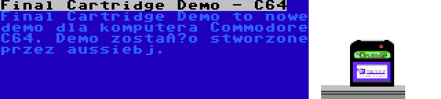 Final Cartridge Demo - C64 | Final Cartridge Demo to nowe demo dla komputera Commodore C64. Demo zostało stworzone przez aussiebj.