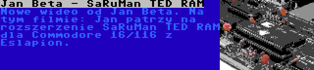 Jan Beta - SaRuMan TED RAM | Nowe wideo od Jan Beta. Na tym filmie: Jan patrzy na rozszerzenie SaRuMan TED RAM dla Commodore 16/116 z Eslapion.