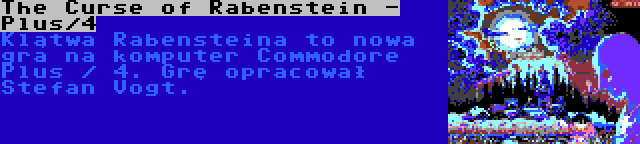 The Curse of Rabenstein - Plus/4 | Klątwa Rabensteina to nowa gra na komputer Commodore Plus / 4. Grę opracował Stefan Vogt.