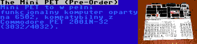 The Mini PET (Pre-Order) | Mini PET to w pełni funkcjonalny komputer oparty na 6502, kompatybilny z Commodore PET 2001N-32 (3032/4032).