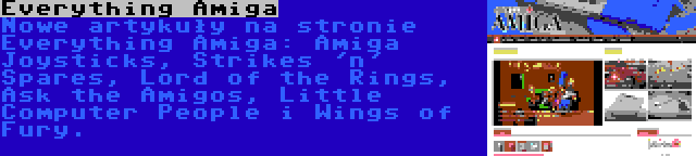 Everything Amiga | Nowe artykuły na stronie Everything Amiga: Amiga Joysticks, Strikes 'n' Spares, Lord of the Rings, Ask the Amigos, Little Computer People i Wings of Fury.