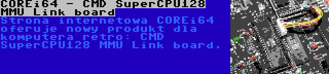 COREi64 - CMD SuperCPU128 MMU Link board | Strona internetowa COREi64 oferuje nowy produkt dla komputera retro: CMD SuperCPU128 MMU Link board.