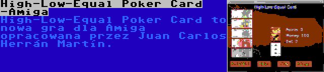High-Low-Equal Poker Card -Amiga | High-Low-Equal Poker Card to nowa gra dla Amiga opracowana przez Juan Carlos Herrán Martín.