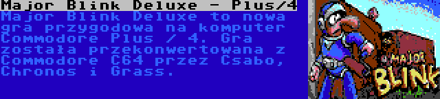 Major Blink Deluxe - Plus/4 | Major Blink Deluxe to nowa gra przygodowa na komputer Commodore Plus / 4. Gra została przekonwertowana z Commodore C64 przez Csabo, Chronos i Grass.