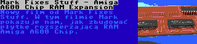 Mark Fixes Stuff - Amiga A600 Chip RAM Expansion | Nowy film od Mark Fixes Stuff. W tym filmie Mark pokazuje nam, jak zbudować płytkę rozszerzającą RAM Amiga A600 Chip.