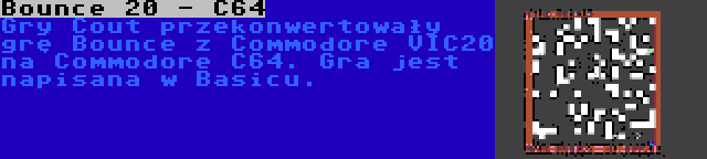 Bounce 20 - C64 | Gry Cout przekonwertowały grę Bounce z Commodore VIC20 na Commodore C64. Gra jest napisana w Basicu.