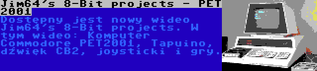 Jim64's 8-Bit projects - PET 2001 | Dostępny jest nowy wideo Jim64's 8-Bit projects. W tym wideo: Komputer Commodore PET2001, Tapuino, dźwięk CB2, joysticki i gry.