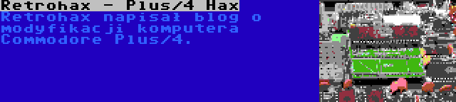 Retrohax - Plus/4 Hax | Retrohax napisał blog o modyfikacji komputera Commodore Plus/4.