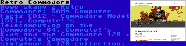 Retro Commodore | Nowe skany z Retro Commodore: SAMs Computer Facts CD12 - Commodore Model 1571, Compute!'s Telecomputing on the Commodore 64, Compute!'s Kids and the Commodore 128 i Compute!s Commodore sixtyfour & 128 collection.