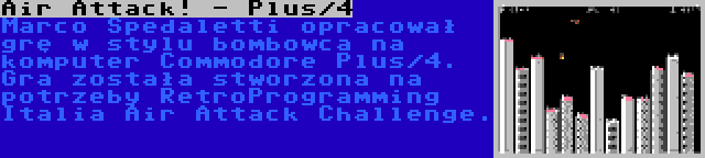 Air Attack! - Plus/4 | Marco Spedaletti opracował grę w stylu bombowca na komputer Commodore Plus/4. Gra została stworzona na potrzeby RetroProgramming Italia Air Attack Challenge.