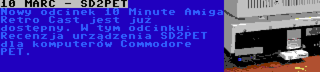 10 MARC - SD2PET | Nowy odcinek 10 Minute Amiga Retro Cast jest już dostępny. W tym odcinku: Recenzja urządzenia SD2PET dla komputerów Commodore PET.