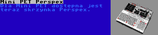 Mini PET Perspex | Dla Mini PET dostępna jest teraz skrzynka Perspex.