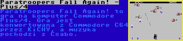 Paratroopers Fall Again! - Plus/4 | Paratroopers Fall Again! to gra na komputer Commodore Plus/4. Gra jest konwertowana z Commodore C64 przez KiCHY, a muzyka pochodzi z Csabo.