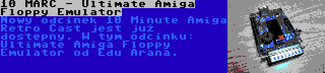 10 MARC - Ultimate Amiga Floppy Emulator | Nowy odcinek 10 Minute Amiga Retro Cast jest już dostępny. W tym odcinku: Ultimate Amiga Floppy Emulator od Edu Arana.