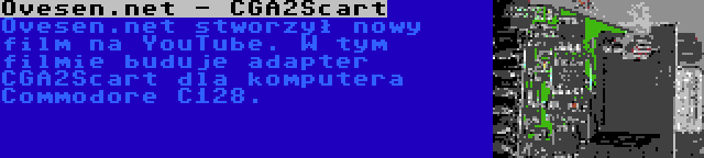 Ovesen.net - CGA2Scart | Ovesen.net stworzył nowy film na YouTube. W tym filmie buduje adapter CGA2Scart dla komputera Commodore C128.