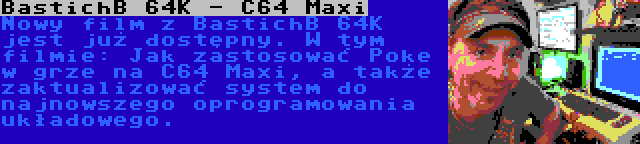 BastichB 64K - C64 Maxi | Nowy film z BastichB 64K jest już dostępny. W tym filmie: Jak zastosować Poke w grze na C64 Maxi, a także zaktualizować system do najnowszego oprogramowania układowego.