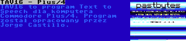 TAV16 - Plus/4 | TAV16 to program Text to Speech dla komputera Commodore Plus/4. Program został opracowany przez Jorge Castillo.