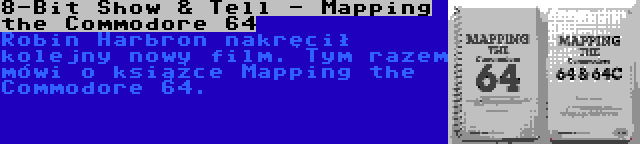 8-Bit Show & Tell - Mapping the Commodore 64 | Robin Harbron nakręcił kolejny nowy film. Tym razem mówi o książce Mapping the Commodore 64.